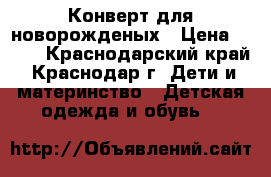 Конверт для новорожденых › Цена ­ 500 - Краснодарский край, Краснодар г. Дети и материнство » Детская одежда и обувь   